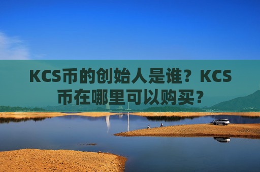 KCS币的创始人是谁？KCS币在哪里可以购买？