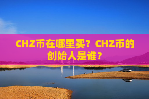 CHZ币在哪里买？CHZ币的创始人是谁？