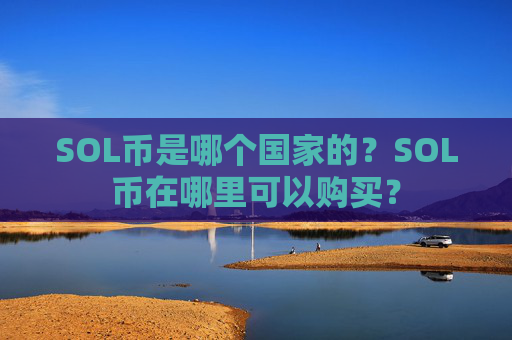 SOL币是哪个国家的？SOL币在哪里可以购买？