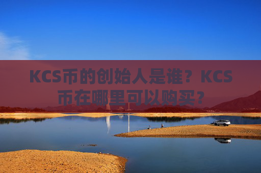 KCS币的创始人是谁？KCS币在哪里可以购买？