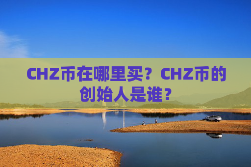 CHZ币在哪里买？CHZ币的创始人是谁？