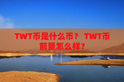 TWT币是什么币？ TWT币前景怎么样？