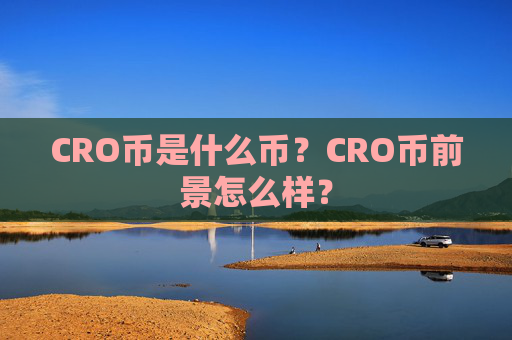 CRO币是什么币？CRO币前景怎么样？