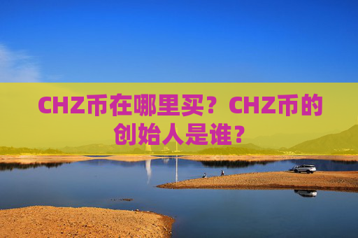 CHZ币在哪里买？CHZ币的创始人是谁？