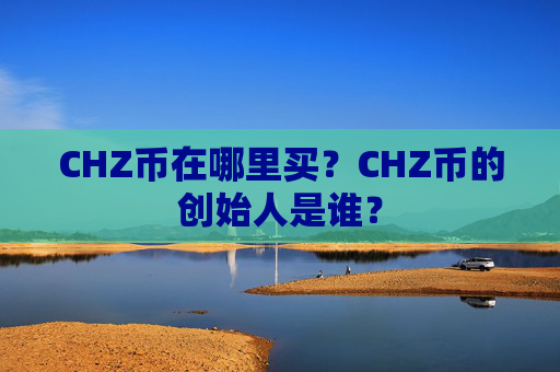 CHZ币在哪里买？CHZ币的创始人是谁？
