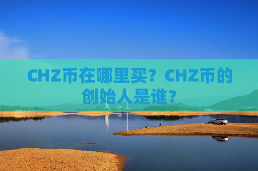 CHZ币在哪里买？CHZ币的创始人是谁？