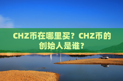 CHZ币在哪里买？CHZ币的创始人是谁？