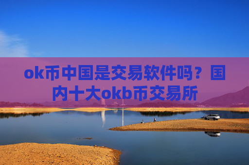 ok币中国是交易软件吗？国内十大okb币交易所