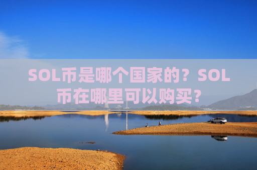SOL币是哪个国家的?SOL币在哪里可以购买?