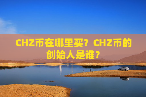 CHZ币在哪里买？CHZ币的创始人是谁？