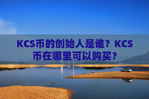 KCS币的创始人是谁？KCS币在哪里可以购买？