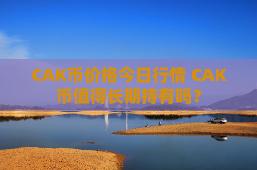 CAK币价格今日行情 CAK币值得长期持有吗？