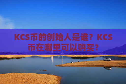 KCS币的创始人是谁？KCS币在哪里可以购买？