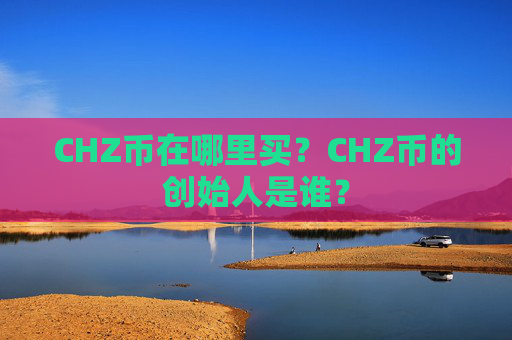 CHZ币在哪里买？CHZ币的创始人是谁？