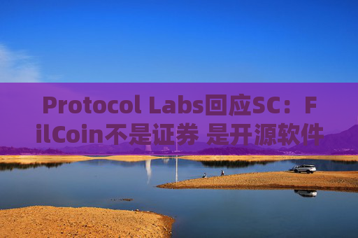 Protocol Labs回应SC：FilCoin不是证券 是开源软件