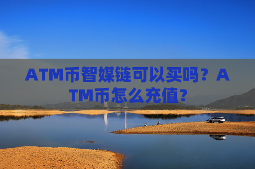 ATM币智媒链可以买吗?ATM币怎么充值?