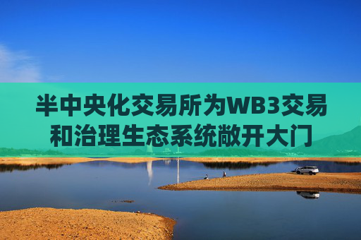 半中央化交易所为WB3交易和治理生态系统敞开大门
