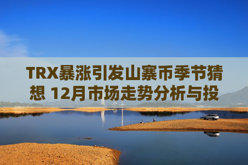 TRX暴涨引发山寨币季节猜想 12月市场走势分析与投资建议