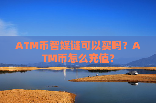 ATM币智媒链可以买吗?ATM币怎么充值?