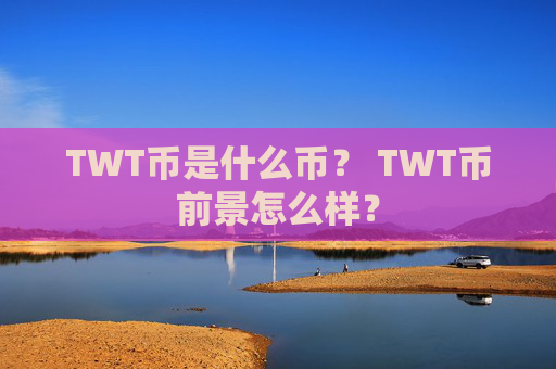TWT币是什么币？ TWT币前景怎么样？