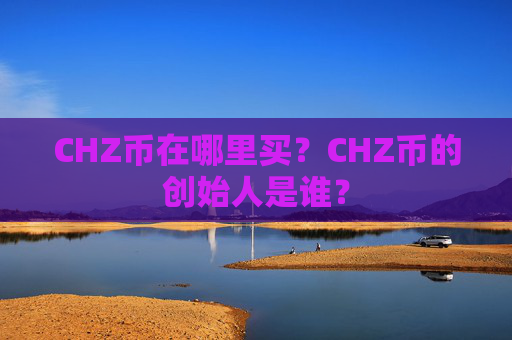 CHZ币在哪里买？CHZ币的创始人是谁？