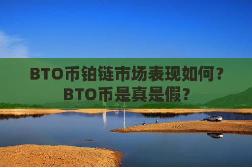 BTO币铂链市场表现如何?BTO币是真是假?