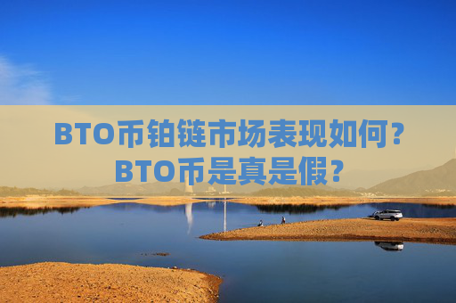BTO币铂链市场表现如何？BTO币是真是假？