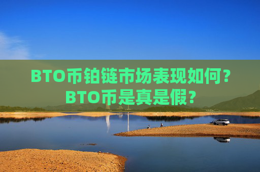 BTO币铂链市场表现如何？BTO币是真是假？