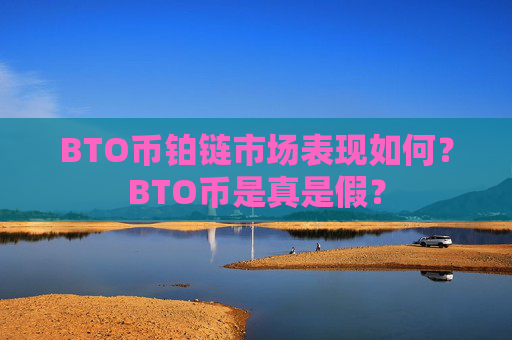 BTO币铂链市场表现如何？BTO币是真是假？