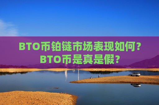 BTO币铂链市场表现如何？BTO币是真是假？