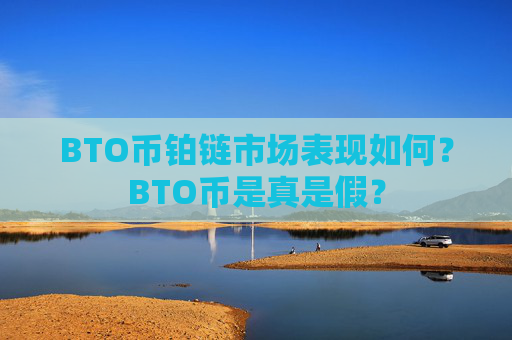 BTO币铂链市场表现如何？BTO币是真是假？