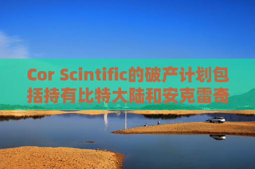 Cor Scintific的破产计划包括持有比特大陆和安克雷奇的股权