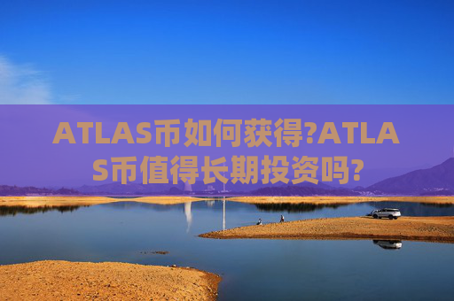 ATLAS币如何获得?ATLAS币值得长期投资吗?