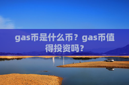 gas币是什么币？gas币值得投资吗？