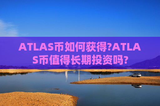 ATLAS币如何获得?ATLAS币值得长期投资吗?