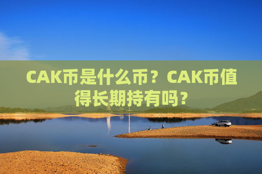 CAK币是什么币？CAK币值得长期持有吗？