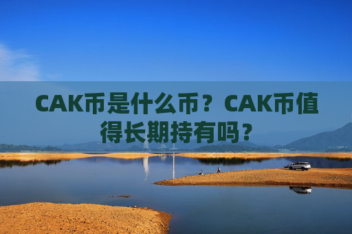 CAK币是什么币？CAK币值得长期持有吗？