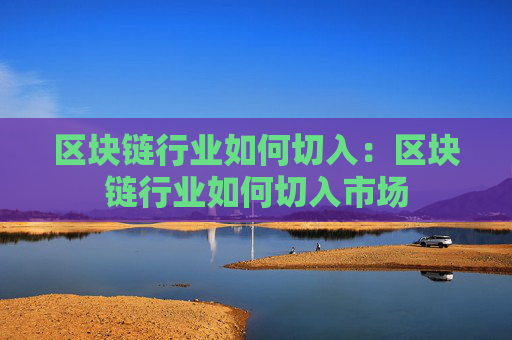 区块链行业如何切入：区块链行业如何切入市场