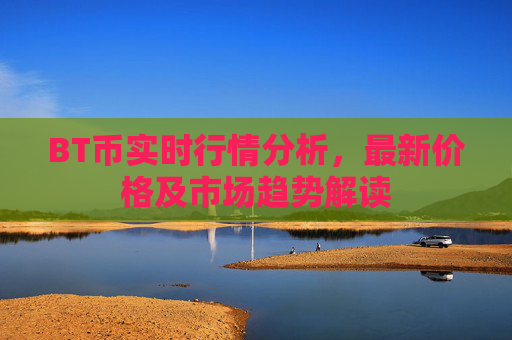 BT币实时行情分析，最新价格及市场趋势解读