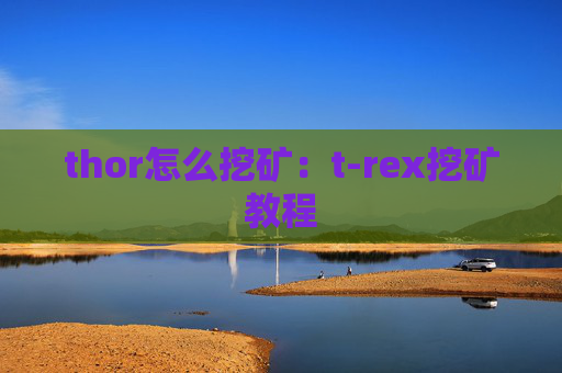 thor怎么挖矿：t-rex挖矿教程