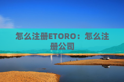 怎么注册ETORO：怎么注册公司