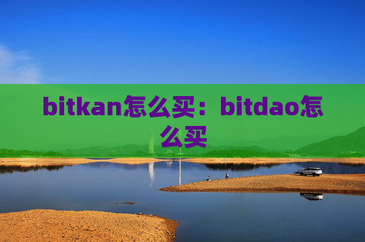 bitkan怎么买:bitdao怎么买