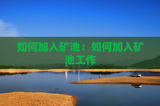如何加入矿池：如何加入矿池工作