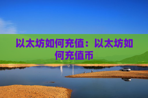 以太坊如何充值：以太坊如何充值币