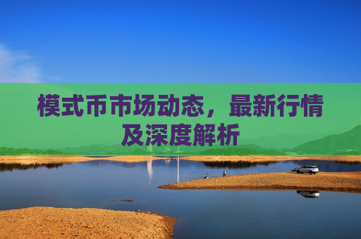 模式币市场动态,最新行情及深度解析