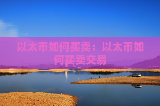以太币如何买卖:以太币如何买卖交易