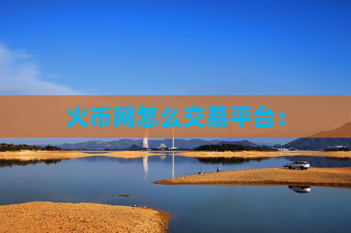 火币网怎么交易平台：