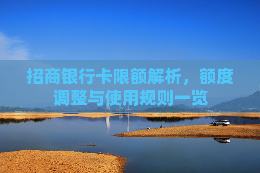 招商银行卡限额解析，额度调整与使用规则一览