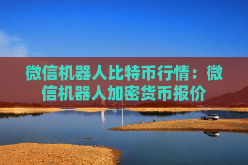 微信机器人比特币行情:微信机器人加密货币报价