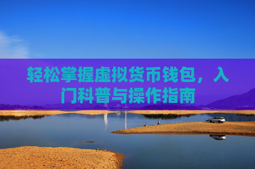 轻松掌握虚拟货币钱包，入门科普与操作指南